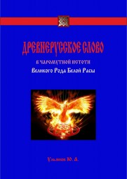 Древнерусское слово в чаромутной истоти Великого Рода Белой Расы. Ульянов Юрий Александрович. ЁКЪ. ЖЕЛА. ЖЕНА.