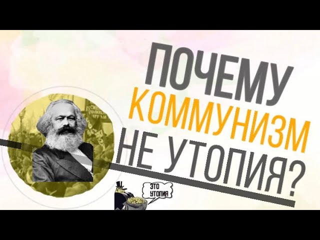 ПОЧЕМУ КОММУНИЗМ НЕ УТОПИЯ?