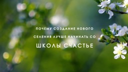 Почему создание селения лучше начинать со Школы Счастье (из книги А.Саврасова)